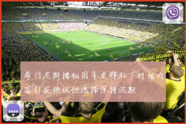 希门尼斯揭秘因卡皮耶私下对话内容引发热议但选择保持沉默