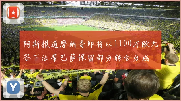 阿斯报道摩纳哥即将以1100万欧元签下法蒂巴萨保留部分转会分成