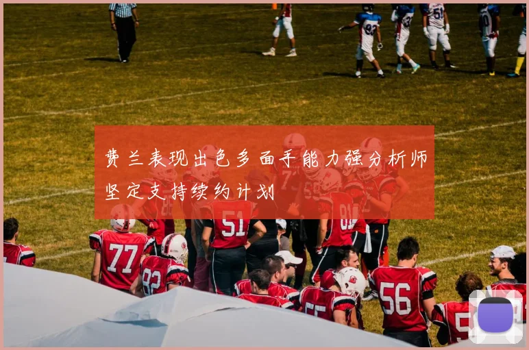 费兰表现出色多面手能力强分析师坚定支持续约计划